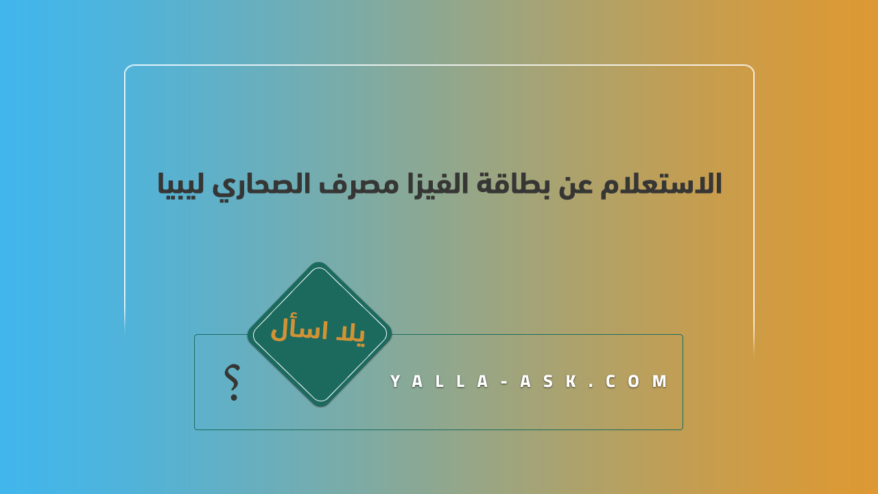 الاستعلام عن بطاقة الفيزا مصرف الصحاري ليبيا